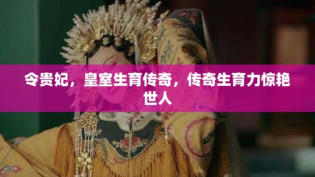 令贵妃,皇室生育传奇,传奇生育力惊艳世人