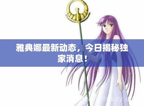 雅典娜最新动态,今日揭秘独家消息!