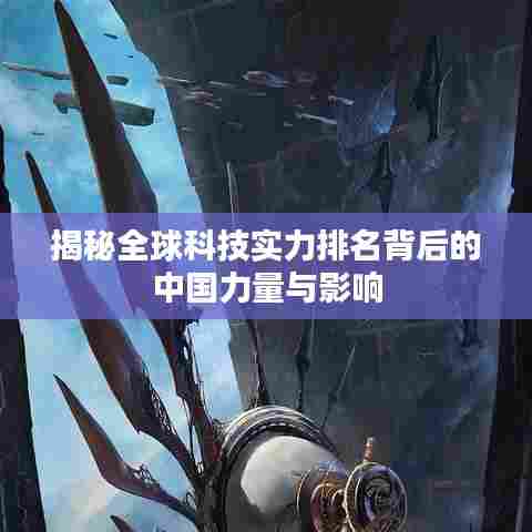 揭秘全球科技实力排名背后的中国力量与影响