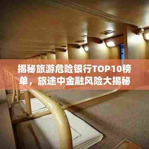 揭秘旅游危险银行TOP10榜单，旅途中金融风险大揭秘