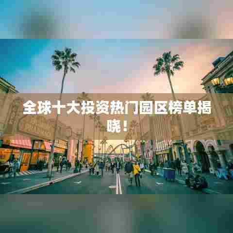 全球十大投资热门园区榜单揭晓!