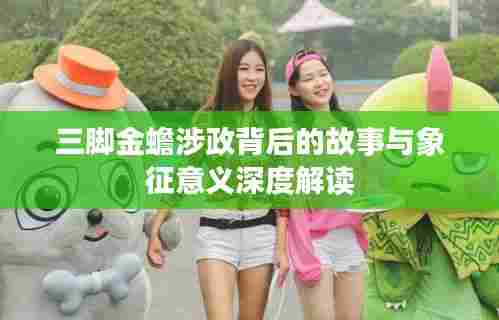 三脚金蟾涉政背后的故事与象征意义深度解读