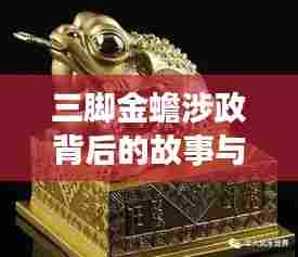 三脚金蟾涉政背后的故事与象征意义深度解读