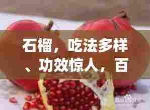 石榴,吃法多样、功效惊人,百度下的独特体验揭秘