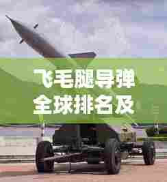 飞毛腿导弹全球排名及影响力深度解析