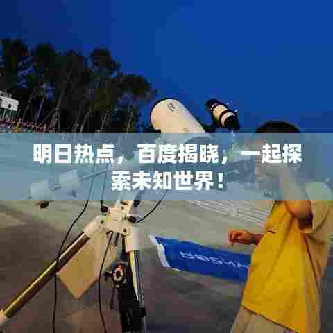 明日热点，百度揭晓，一起探索未知世界！