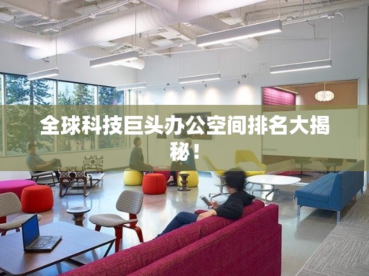 全球科技巨头办公空间排名大揭秘！