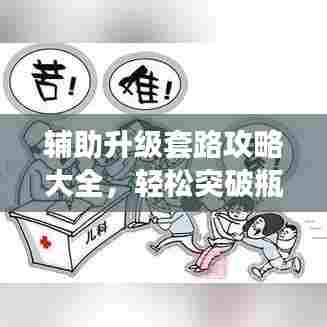 辅助升级套路攻略大全,轻松突破瓶颈,最新攻略助你上分!