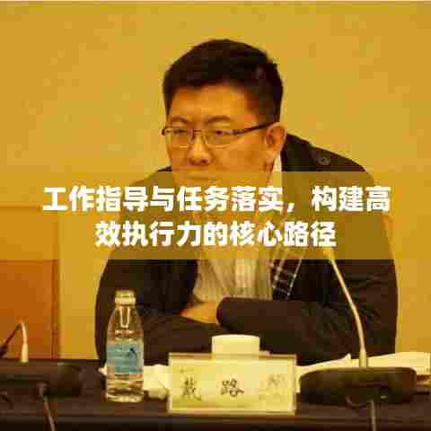 工作指导与任务落实,构建高效执行力的核心路径