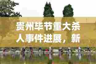 贵州毕节重大杀人事件进展，新闻头条持续关注事件最新动态