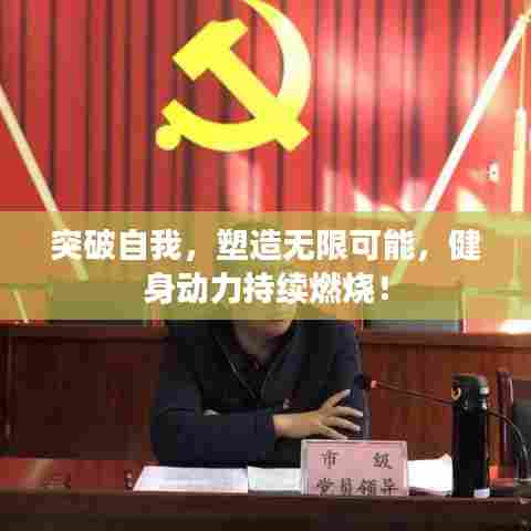 突破自我,塑造无限可能,健身动力持续燃烧!
