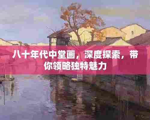 八十年代中堂画,深度探索,带你领略独特魅力