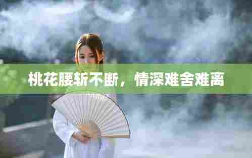 桃花腰斩不断,情深难舍难离