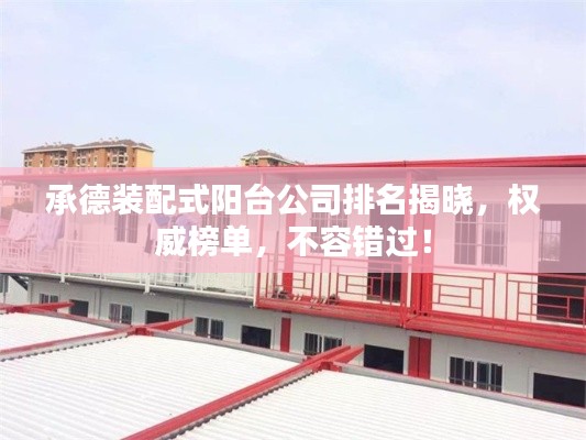 承德装配式阳台公司排名揭晓，权威榜单，不容错过！