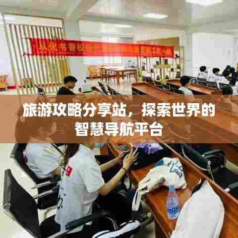 旅游攻略分享站,探索世界的智慧导航平台