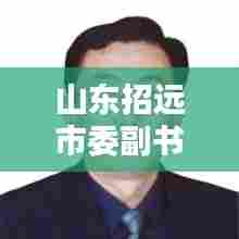山东招远市委副书记最新动态关注热议