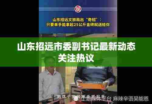 山东招远市委副书记最新动态关注热议