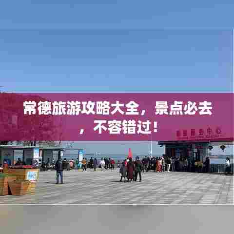 常德旅游攻略大全，景点必去，不容错过！