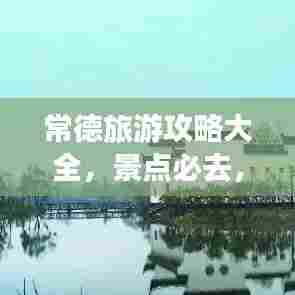 常德旅游攻略大全,景点必去,不容错过!