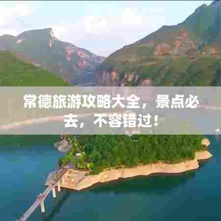 常德旅游攻略大全,景点必去,不容错过!