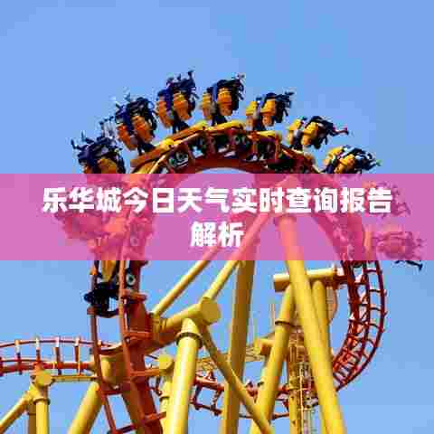 乐华城今日天气实时查询报告解析