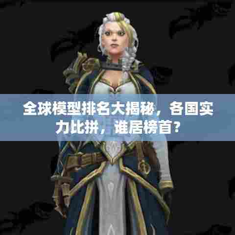 全球模型排名大揭秘，各国实力比拼，谁居榜首？