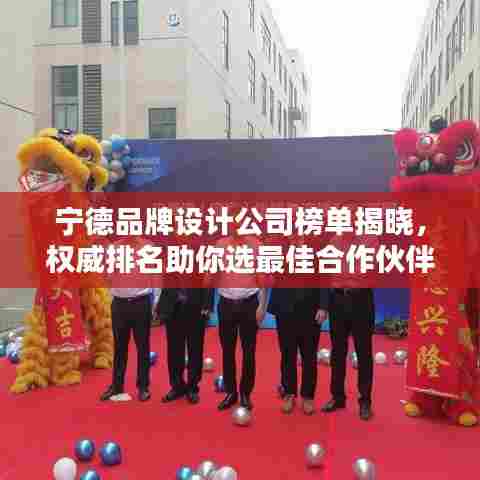 宁德品牌设计公司榜单揭晓,权威排名助你选最佳合作伙伴!