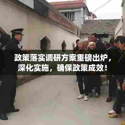 政策落实调研方案重磅出炉，深化实施，确保政策成效！