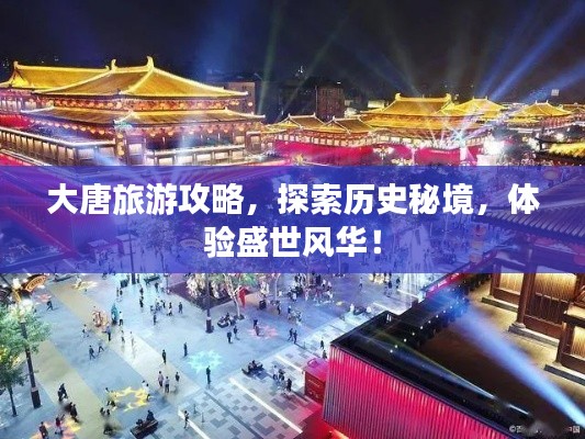 大唐旅游攻略,探索历史秘境,体验盛世风华!