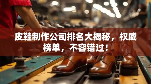 皮鞋制作公司排名大揭秘,权威榜单,不容错过!