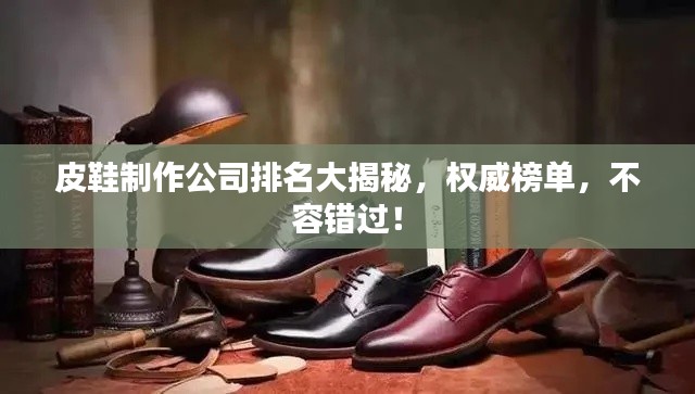 皮鞋制作公司排名大揭秘,权威榜单,不容错过!