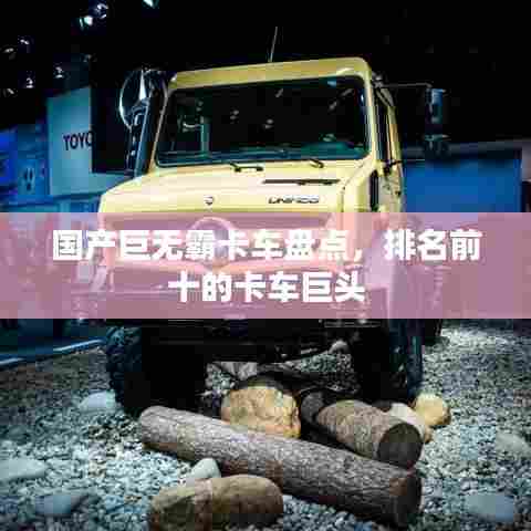 国产巨无霸卡车盘点,排名前十的卡车巨头