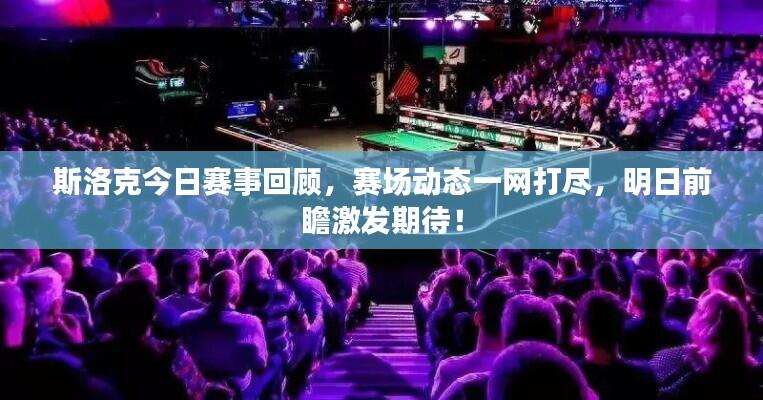 斯洛克今日赛事回顾，赛场动态一网打尽，明日前瞻激发期待！