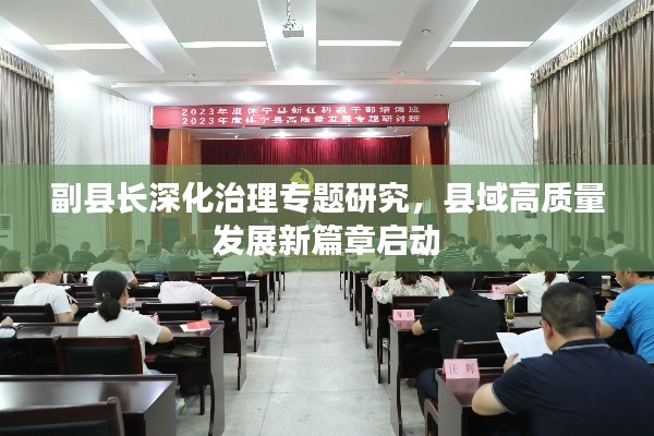 副县长深化治理专题研究，县域高质量发展新篇章启动