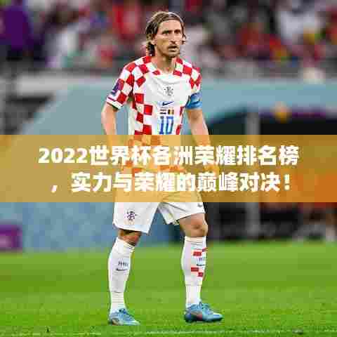 2022世界杯各洲荣耀排名榜，实力与荣耀的巅峰对决！