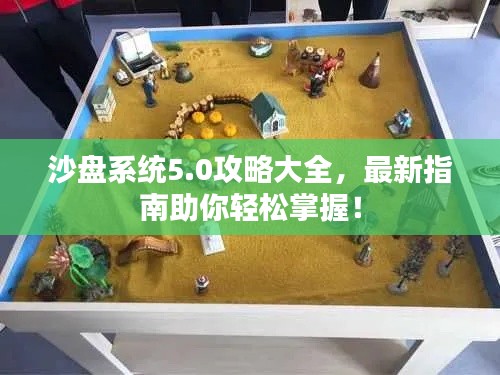 沙盘系统5.0攻略大全，最新指南助你轻松掌握！