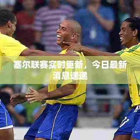 塞尔联赛实时更新，今日最新消息速递