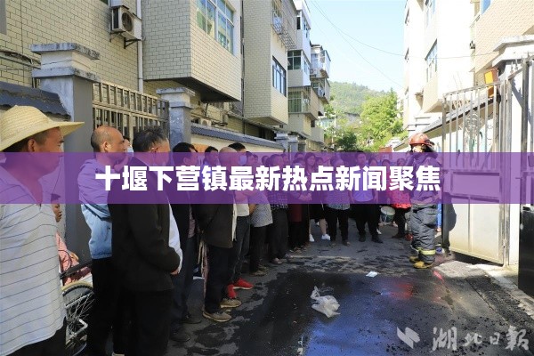 十堰下营镇最新热点新闻聚焦