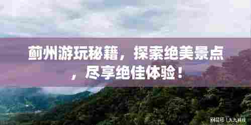蓟州游玩秘籍，探索绝美景点，尽享绝佳体验！