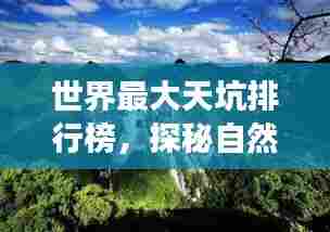 世界最大天坑排行榜,探秘自然奇观,震撼心灵!