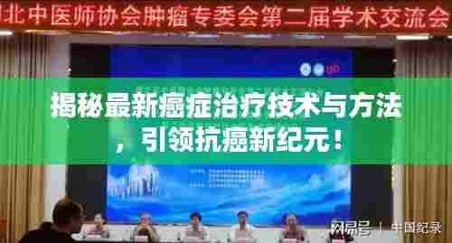 揭秘最新癌症治疗技术与方法,引领抗癌新纪元!