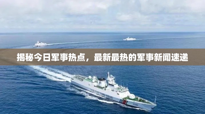 揭秘今日军事热点，最新最热的军事新闻速递