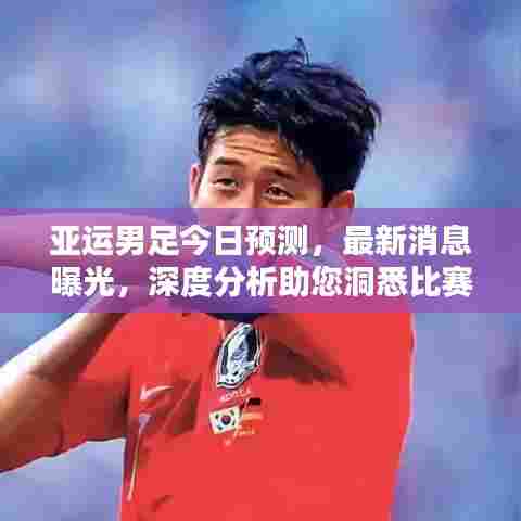 亚运男足今日预测,最新消息曝光,深度分析助您洞悉比赛走势