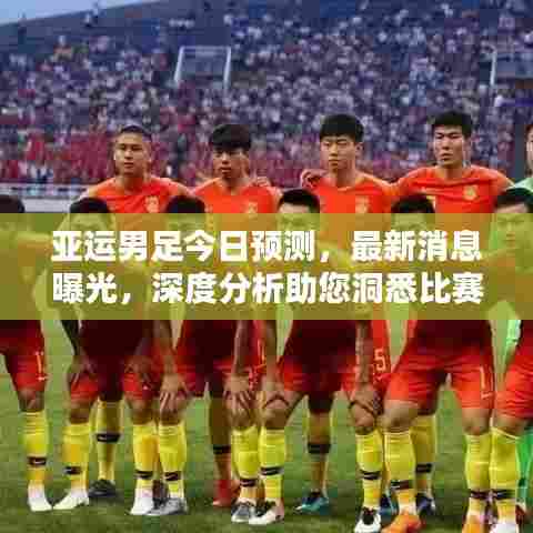 亚运男足今日预测,最新消息曝光,深度分析助您洞悉比赛走势