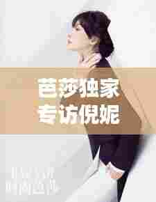 芭莎独家专访倪妮，星途背后的坚持与热爱之路上，璀璨闪耀的她