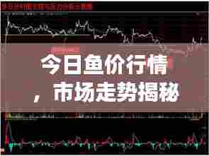 今日鱼价行情,市场走势揭秘,影响因素一网打尽!