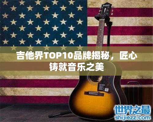 吉他界TOP10品牌揭秘，匠心铸就音乐之美