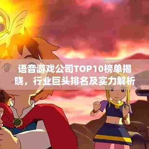 语音游戏公司TOP10榜单揭晓，行业巨头排名及实力解析
