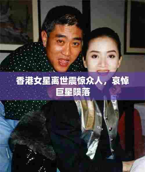 香港女星离世震惊众人,哀悼巨星陨落