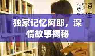独家记忆阿郎,深情故事揭秘